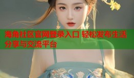 海角社区官网登录入口 轻松发布生活分享与交流平台