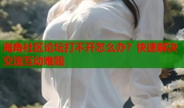 海角社区论坛打不开怎么办？快速解决交流互动难题