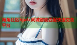 海角社区hja4c同城智能匹配快速交友平台
