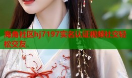 海角社区hj7197实名认证视频社交轻松交友