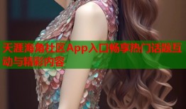 天涯海角社区App入口畅享热门话题互动与精彩内容