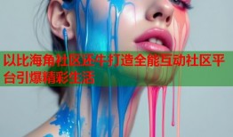 以比海角社区还牛打造全能互动社区平台引爆精彩生活