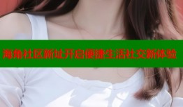 海角社区新址开启便捷生活社交新体验
