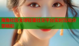 海角社区全球轻量社交平台实时互动分享精彩