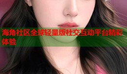 海角社区全球轻量版社交互动平台精彩体验
