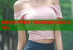 海角社区苹果版下载体验精彩互动社交平台