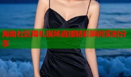 海角社区婚礼现场直播精彩瞬间实时分享