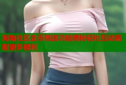 海角社区金币赠送功能揭秘轻松互动赢取更多福利