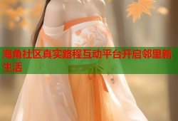 海角社区真实路程互动平台开启邻里新生活