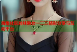 海角社区丝袜熟女一二三精彩分享与互动平台