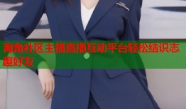 海角社区主播直播互动平台轻松结识志趣好友