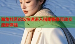 海角社区论坛快速进入指南畅享互动交流新体验