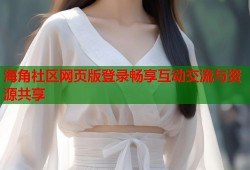海角社区网页版登录畅享互动交流与资源共享