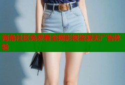 海角社区免费看全网影视资源无广告体验