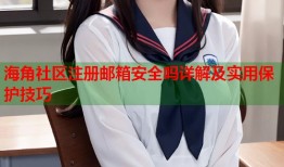 海角社区注册邮箱安全吗详解及实用保护技巧