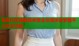 海角社区破解版举报全攻略快速掌握平台安全功能