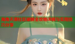 海角天涯社区破解全攻略详解与实用技巧分享