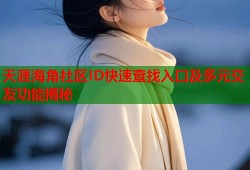 天涯海角社区ID快速查找入口及多元交友功能揭秘