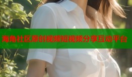 海角社区原创视频短视频分享互动平台