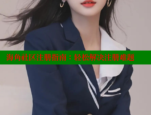 海角社区注册指南：轻松解决注册难题