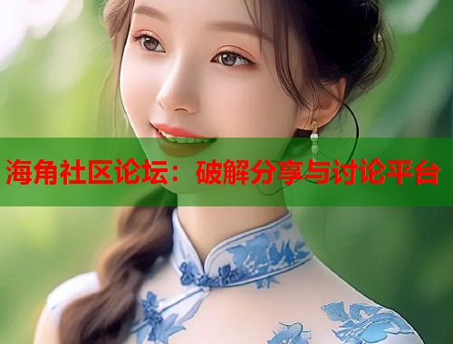 海角社区论坛：破解分享与讨论平台