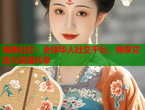 海角社区：全球华人社交平台，畅享交流与资源共享