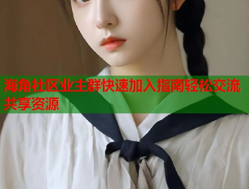 海角社区业主群快速加入指南轻松交流共享资源
