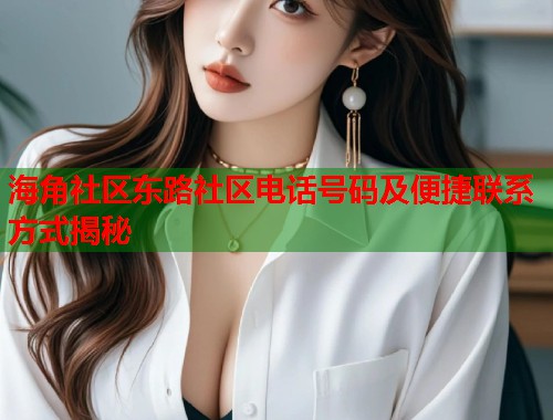海角社区东路社区电话号码及便捷联系方式揭秘
