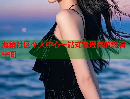 海角社区个人中心一站式管理你的专属空间