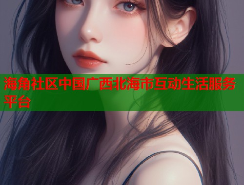 海角社区中国广西北海市互动生活服务平台