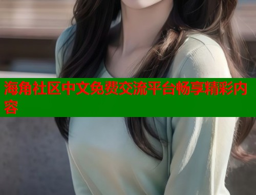 海角社区中文免费交流平台畅享精彩内容