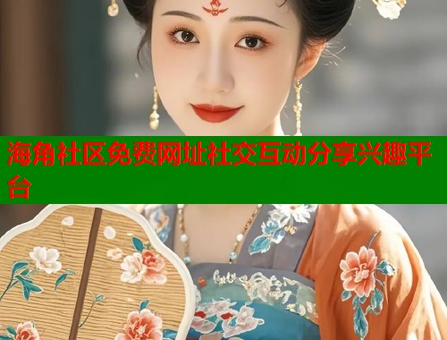 海角社区免费网址社交互动分享兴趣平台