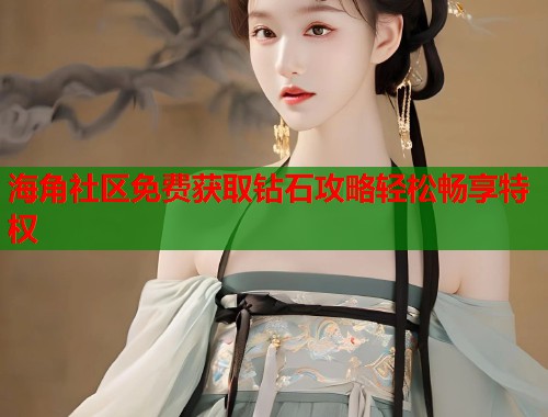 海角社区免费获取钻石攻略轻松畅享特权