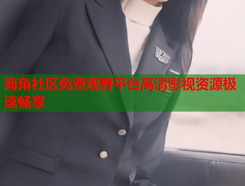 海角社区免费观看平台高清影视资源极速畅享
