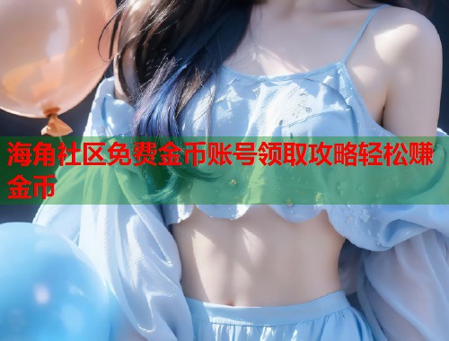 海角社区免费金币账号领取攻略轻松赚金币