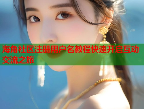 海角社区注册用户名教程快速开启互动交流之旅