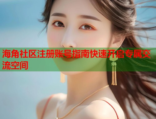 海角社区注册账号指南快速开启专属交流空间