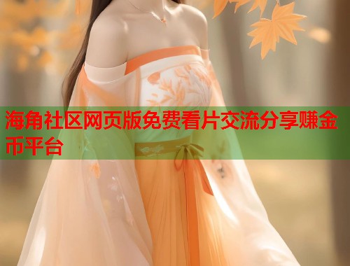 海角社区网页版免费看片交流分享赚金币平台