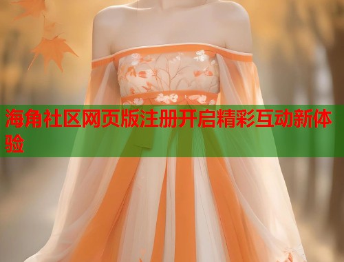海角社区网页版注册开启精彩互动新体验