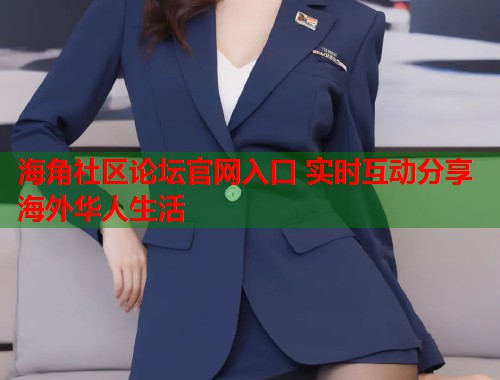 海角社区论坛官网入口 实时互动分享海外华人生活