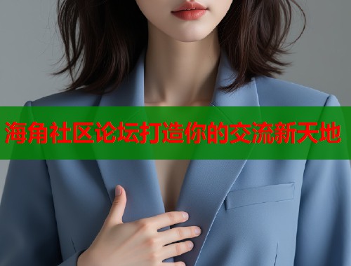 海角社区论坛打造你的交流新天地