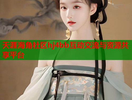 天涯海角社区hj4bb互动交流与资源共享平台
