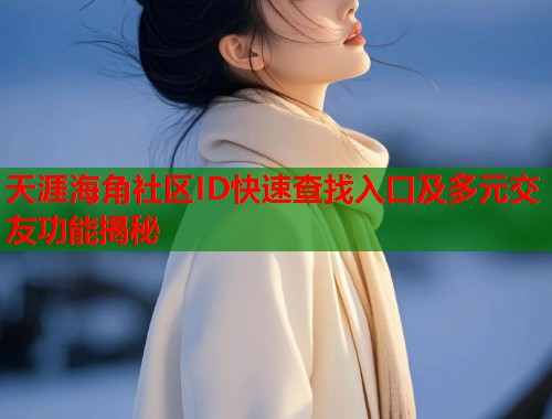 天涯海角社区ID快速查找入口及多元交友功能揭秘
