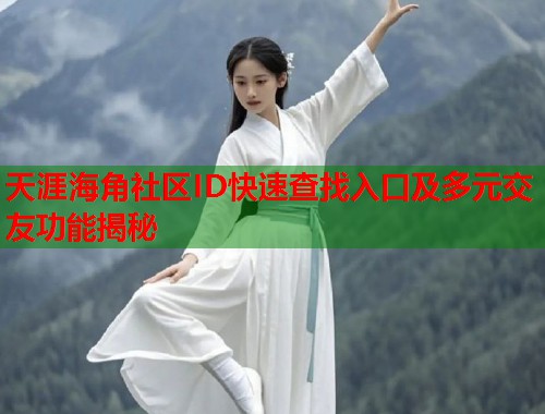 天涯海角社区ID快速查找入口及多元交友功能揭秘