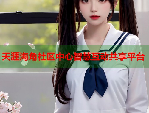 天涯海角社区中心智慧互动共享平台