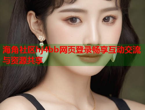 海角社区hj4bb网页登录畅享互动交流与资源共享