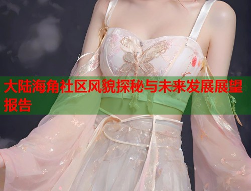 大陆海角社区风貌探秘与未来发展展望报告