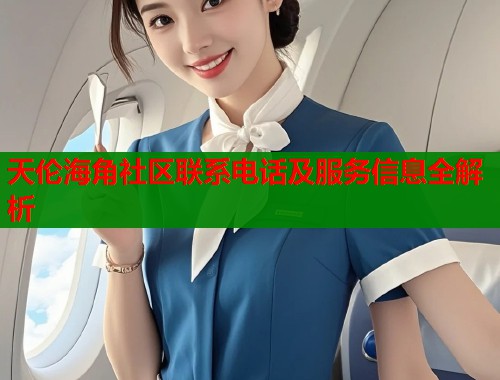 天伦海角社区联系电话及服务信息全解析