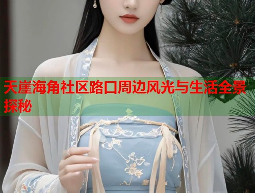 天崖海角社区路口周边风光与生活全景探秘