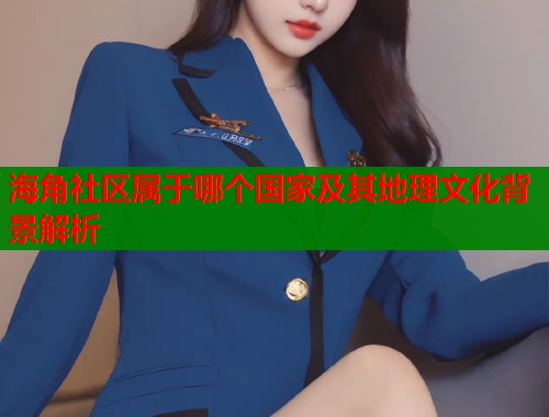 海角社区属于哪个国家及其地理文化背景解析